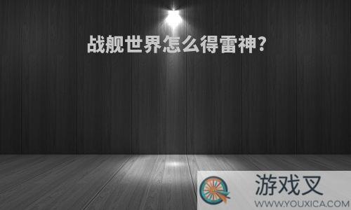 战舰世界怎么得雷神?