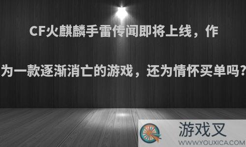 CF火麒麟手雷传闻即将上线，作为一款逐渐消亡的游戏，还为情怀买单吗?