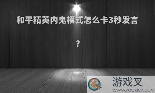 和平精英内鬼模式怎么卡3秒发言?