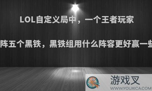 LOL自定义局中，一个王者玩家对阵五个黑铁，黑铁组用什么阵容更好赢一些?