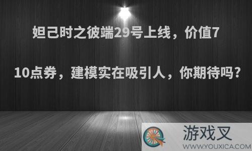 妲己时之彼端29号上线，价值710点券，建模实在吸引人，你期待吗?