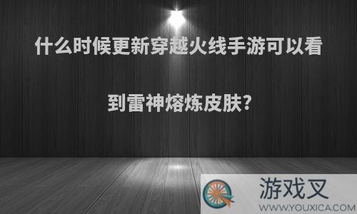 什么时候更新穿越火线手游可以看到雷神熔炼皮肤?