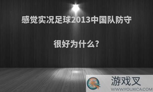 感觉实况足球2013中国队防守很好为什么?