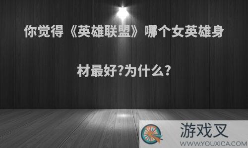 你觉得《英雄联盟》哪个女英雄身材最好?为什么?