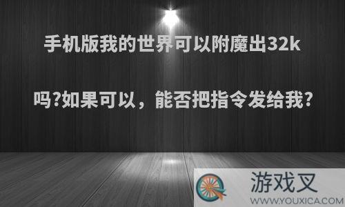 手机版我的世界可以附魔出32k吗?如果可以，能否把指令发给我?