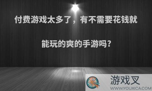 付费游戏太多了，有不需要花钱就能玩的爽的手游吗?