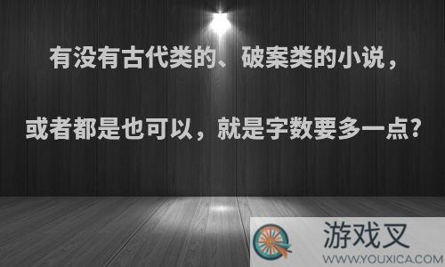 有没有古代类的、破案类的小说，或者都是也可以，就是字数要多一点?