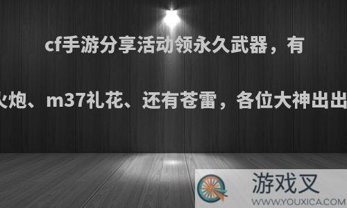 cf手游分享活动领永久武器，有冰龙火炮、m37礼花、还有苍雷，各位大神出出主意?