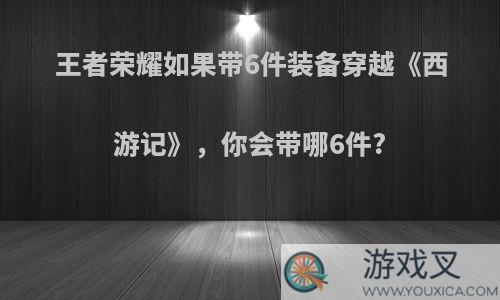 王者荣耀如果带6件装备穿越《西游记》，你会带哪6件?