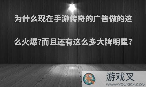 为什么现在手游传奇的广告做的这么火爆?而且还有这么多大牌明星?