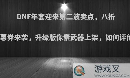 DNF年套迎来第二波卖点，八折优惠券来袭，升级版像素武器上架，如何评价?