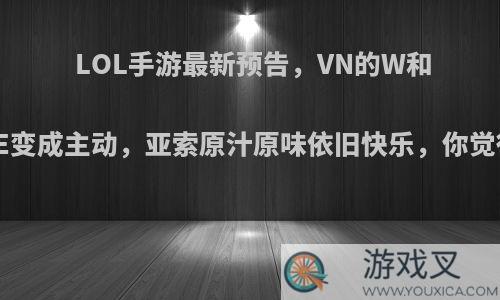 LOL手游最新预告，VN的W和卡牌的E变成主动，亚索原汁原味依旧快乐，你觉得如何?