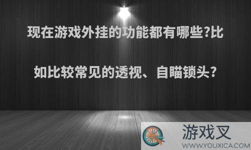 现在游戏外挂的功能都有哪些?比如比较常见的透视、自瞄锁头?