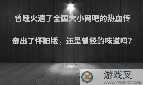 曾经火遍了全国大小网吧的热血传奇出了怀旧版，还是曾经的味道吗?