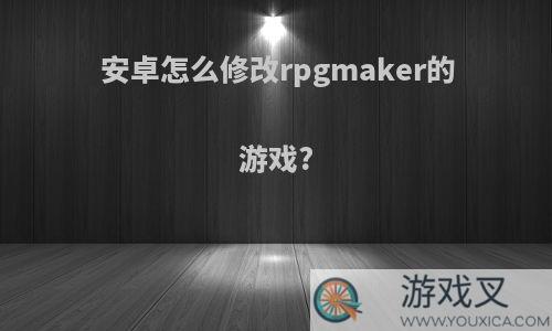 安卓怎么修改rpgmaker的游戏?