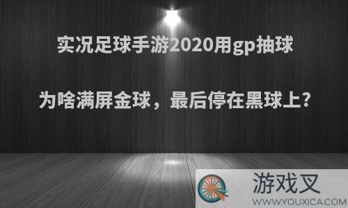 实况足球手游2020用gp抽球为啥满屏金球，最后停在黑球上?