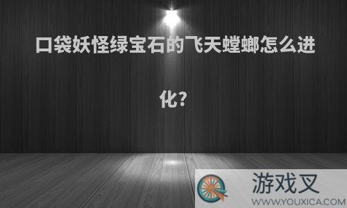 口袋妖怪绿宝石的飞天螳螂怎么进化?