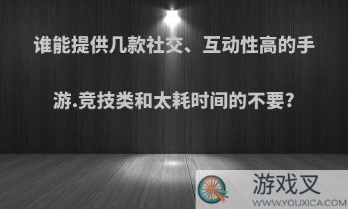 谁能提供几款社交、互动性高的手游.竞技类和太耗时间的不要?