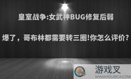 皇室战争:女武神BUG修复后弱爆了，哥布林都需要转三圈!你怎么评价?