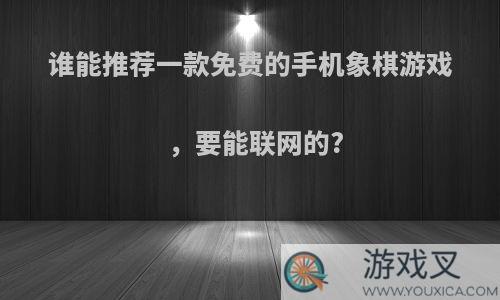 谁能推荐一款免费的手机象棋游戏，要能联网的?