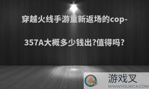 穿越火线手游重新返场的cop-357A大概多少钱出?值得吗?