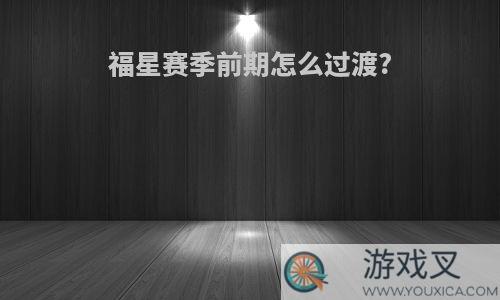 福星赛季前期怎么过渡?