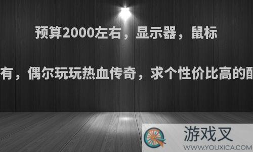 预算2000左右，显示器，鼠标键盘有，偶尔玩玩热血传奇，求个性价比高的配置?