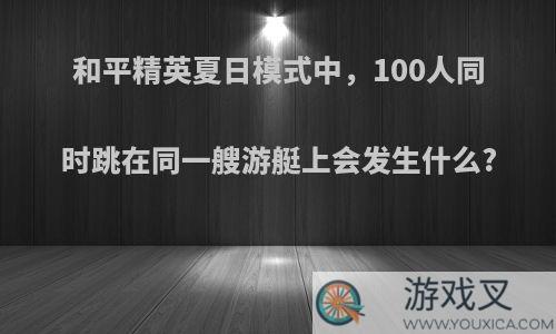 和平精英夏日模式中，100人同时跳在同一艘游艇上会发生什么?