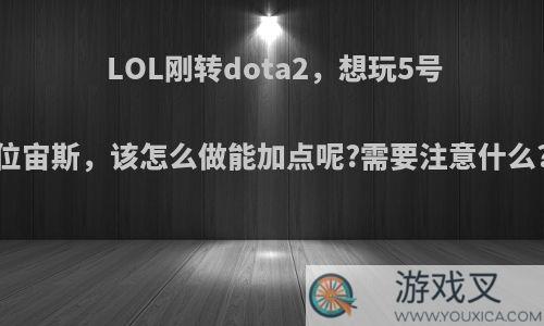 LOL刚转dota2，想玩5号位宙斯，该怎么做能加点呢?需要注意什么?