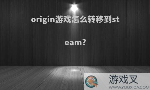 origin游戏怎么转移到steam?