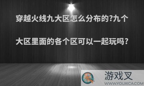 穿越火线九大区怎么分布的?九个大区里面的各个区可以一起玩吗?