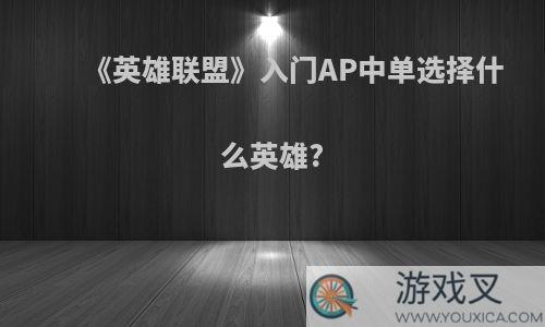 《英雄联盟》入门AP中单选择什么英雄?