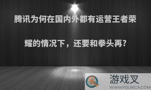 腾讯为何在国内外都有运营王者荣耀的情况下，还要和拳头再?