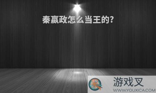 秦嬴政怎么当王的?