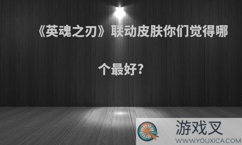 《英魂之刃》联动皮肤你们觉得哪个最好?