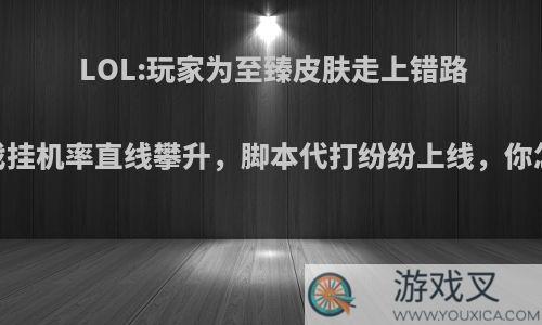 LOL:玩家为至臻皮肤走上错路，游戏挂机率直线攀升，脚本代打纷纷上线，你怎么看?