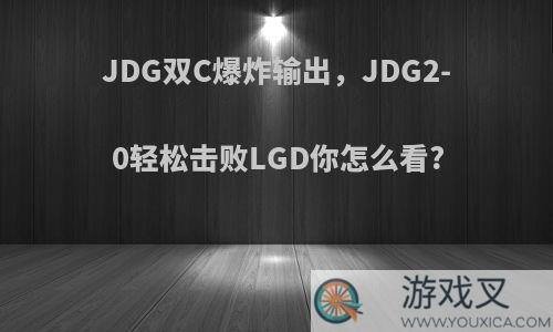 JDG双C爆炸输出，JDG2-0轻松击败LGD你怎么看?