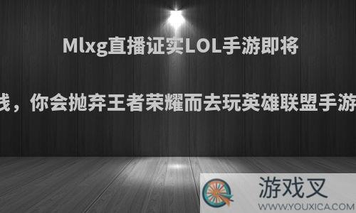 Mlxg直播证实LOL手游即将上线，你会抛弃王者荣耀而去玩英雄联盟手游吗?