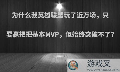 为什么我英雄联盟玩了近万场，只要赢把把基本MVP，但始终突破不了?