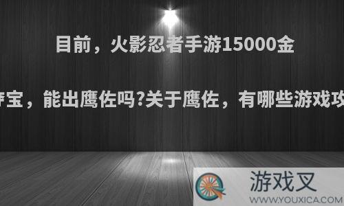 目前，火影忍者手游15000金币幸运夺宝，能出鹰佐吗?关于鹰佐，有哪些游戏攻略推荐?