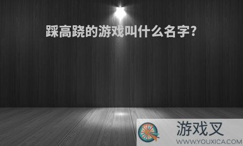 踩高跷的游戏叫什么名字?