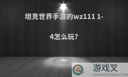 坦克世界手游的wz111 1-4怎么玩?