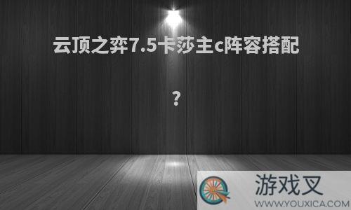 云顶之弈7.5卡莎主c阵容搭配?