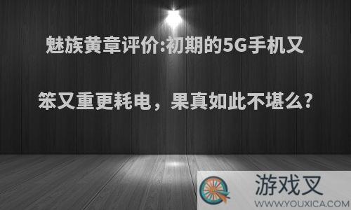 魅族黄章评价:初期的5G手机又笨又重更耗电，果真如此不堪么?