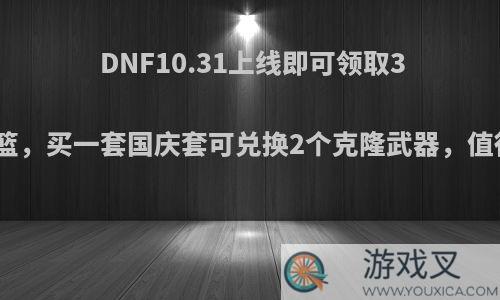 DNF10.31上线即可领取3个国庆花篮，买一套国庆套可兑换2个克隆武器，值得入手吗?