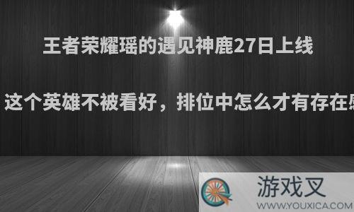 王者荣耀瑶的遇见神鹿27日上线，这个英雄不被看好，排位中怎么才有存在感?