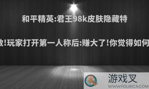 和平精英:君王98k皮肤隐藏特效!玩家打开第一人称后:赚大了!你觉得如何?