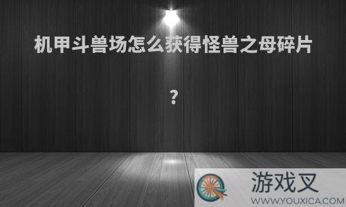 机甲斗兽场怎么获得怪兽之母碎片?