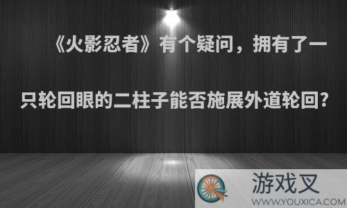 《火影忍者》有个疑问，拥有了一只轮回眼的二柱子能否施展外道轮回?