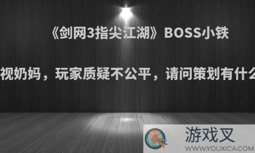 《剑网3指尖江湖》BOSS小铁成就歧视奶妈，玩家质疑不公平，请问策划有什么苦衷?